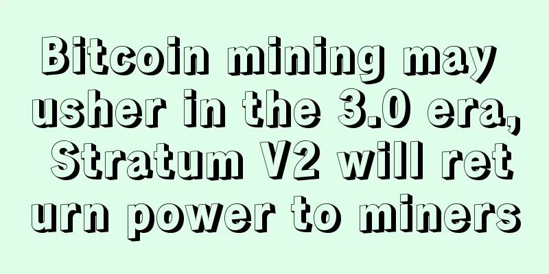 Bitcoin mining may usher in the 3.0 era, Stratum V2 will return power to miners