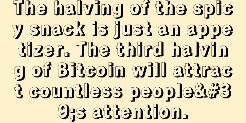 The halving of the spicy snack is just an appetizer. The third halving of Bitcoin will attract countless people's attention.