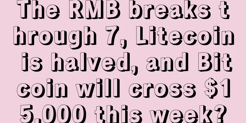 The RMB breaks through 7, Litecoin is halved, and Bitcoin will cross $15,000 this week?
