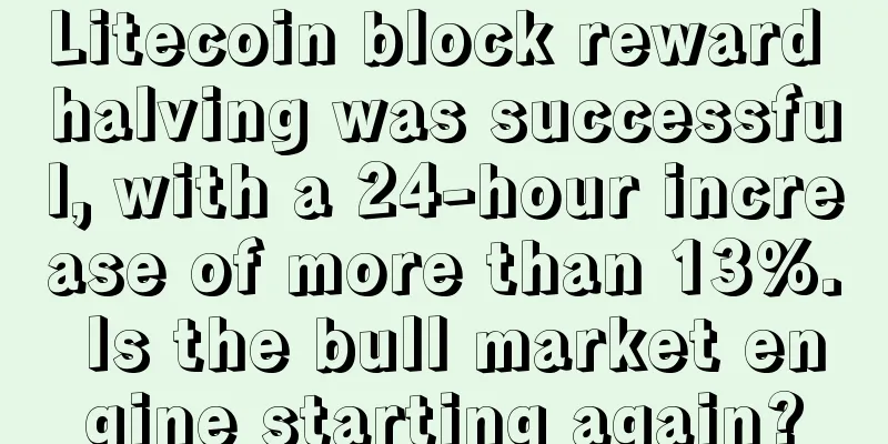 Litecoin block reward halving was successful, with a 24-hour increase of more than 13%. Is the bull market engine starting again?