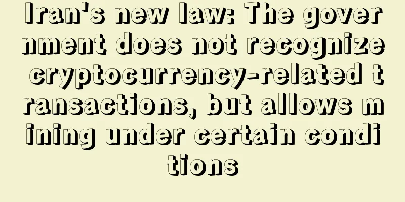 Iran's new law: The government does not recognize cryptocurrency-related transactions, but allows mining under certain conditions