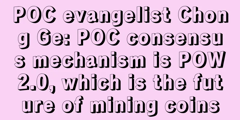 POC evangelist Chong Ge: POC consensus mechanism is POW2.0, which is the future of mining coins