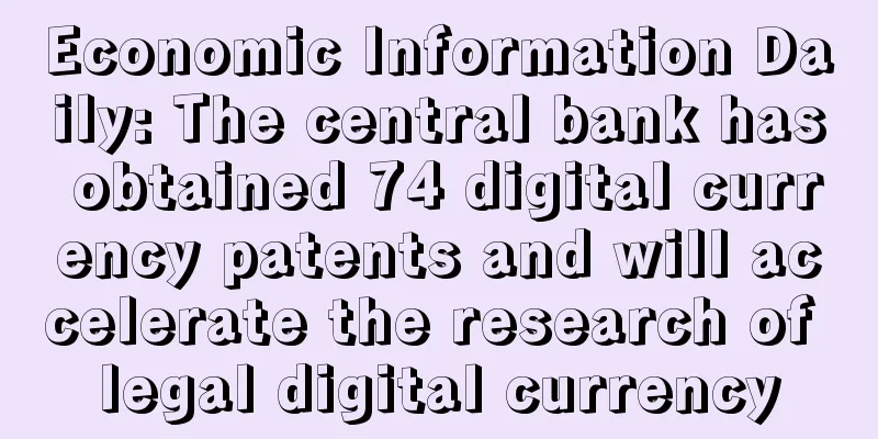Economic Information Daily: The central bank has obtained 74 digital currency patents and will accelerate the research of legal digital currency