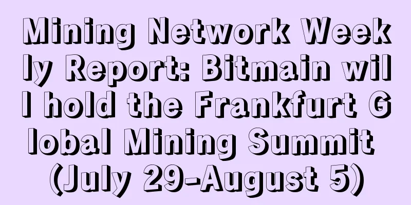 Mining Network Weekly Report: Bitmain will hold the Frankfurt Global Mining Summit (July 29-August 5)