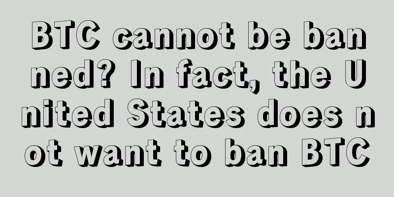 BTC cannot be banned? In fact, the United States does not want to ban BTC