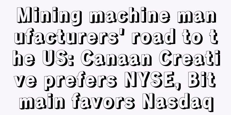 Mining machine manufacturers' road to the US: Canaan Creative prefers NYSE, Bitmain favors Nasdaq