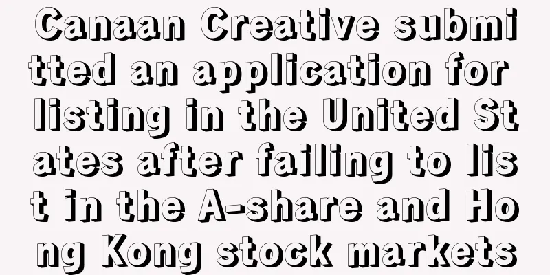 Canaan Creative submitted an application for listing in the United States after failing to list in the A-share and Hong Kong stock markets