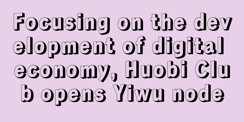 Focusing on the development of digital economy, Huobi Club opens Yiwu node