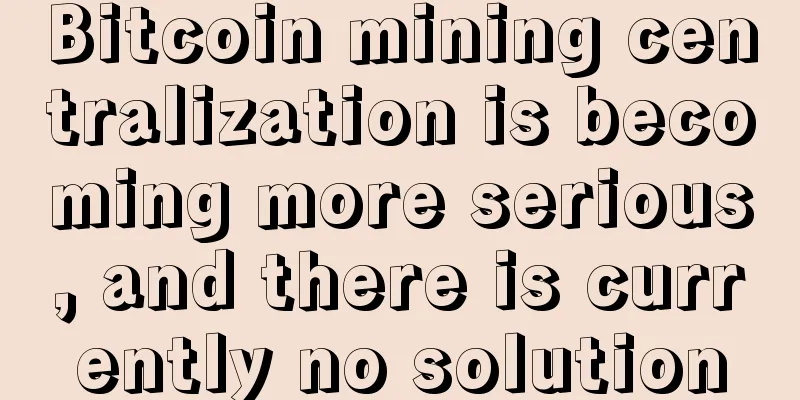 Bitcoin mining centralization is becoming more serious, and there is currently no solution
