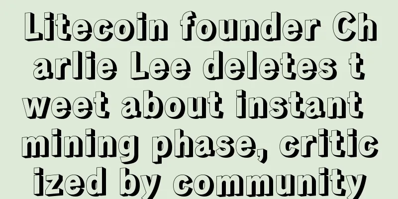 Litecoin founder Charlie Lee deletes tweet about instant mining phase, criticized by community