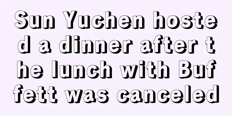 Sun Yuchen hosted a dinner after the lunch with Buffett was canceled