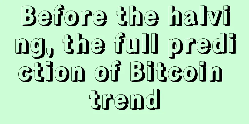 Before the halving, the full prediction of Bitcoin trend