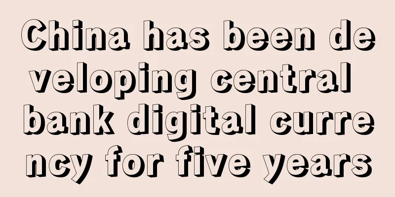 China has been developing central bank digital currency for five years