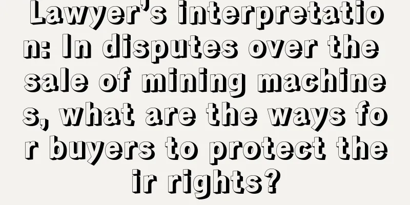 Lawyer’s interpretation: In disputes over the sale of mining machines, what are the ways for buyers to protect their rights?