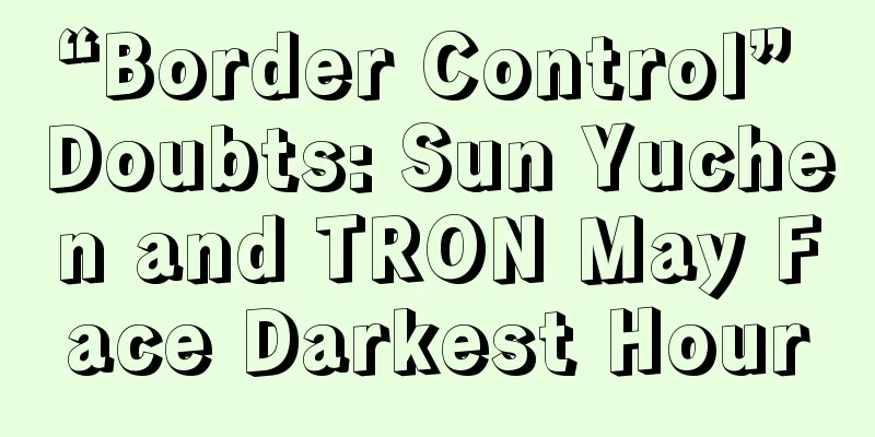 “Border Control” Doubts: Sun Yuchen and TRON May Face Darkest Hour