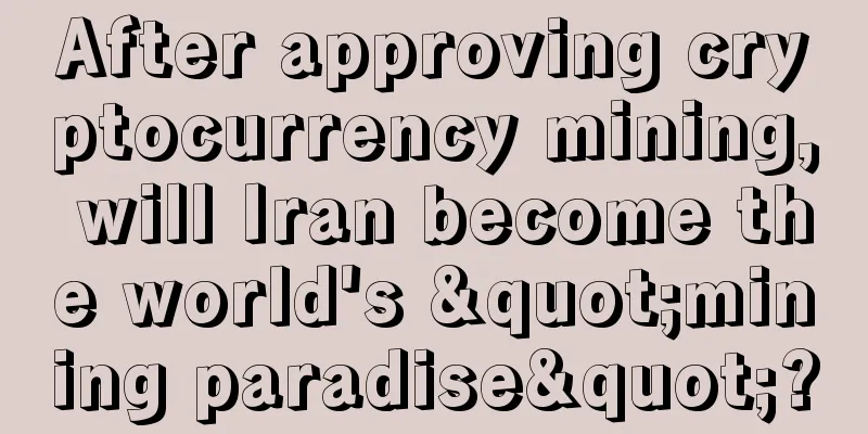After approving cryptocurrency mining, will Iran become the world's "mining paradise"?