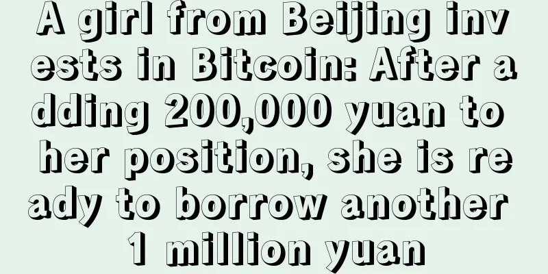 A girl from Beijing invests in Bitcoin: After adding 200,000 yuan to her position, she is ready to borrow another 1 million yuan