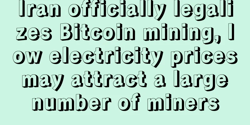 Iran officially legalizes Bitcoin mining, low electricity prices may attract a large number of miners
