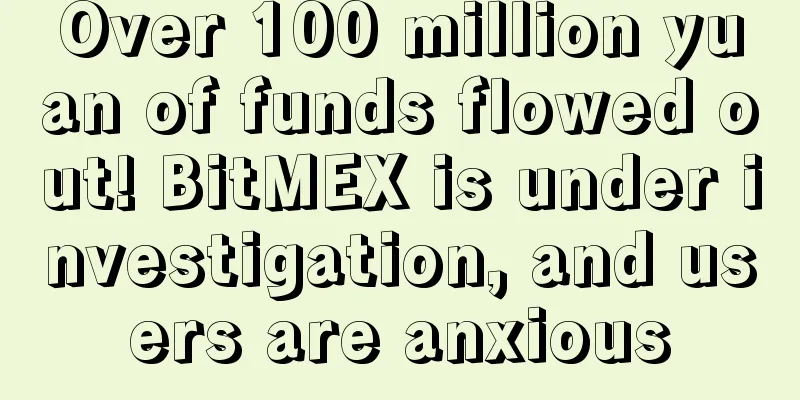 Over 100 million yuan of funds flowed out! BitMEX is under investigation, and users are anxious