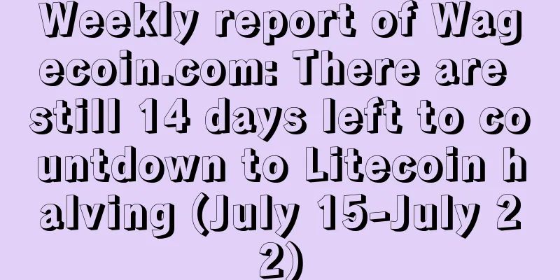 Weekly report of Wagecoin.com: There are still 14 days left to countdown to Litecoin halving (July 15-July 22)