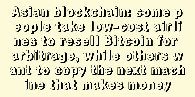 Asian blockchain: some people take low-cost airlines to resell Bitcoin for arbitrage, while others want to copy the next machine that makes money