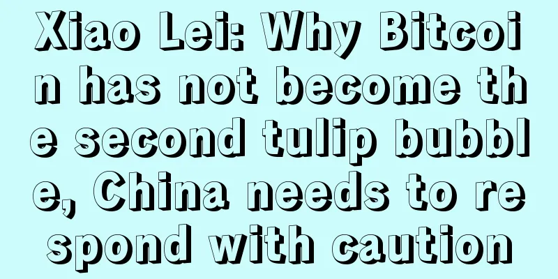 Xiao Lei: Why Bitcoin has not become the second tulip bubble, China needs to respond with caution