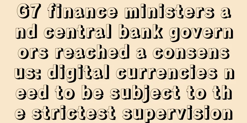 G7 finance ministers and central bank governors reached a consensus: digital currencies need to be subject to the strictest supervision