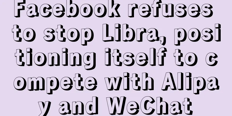 Facebook refuses to stop Libra, positioning itself to compete with Alipay and WeChat