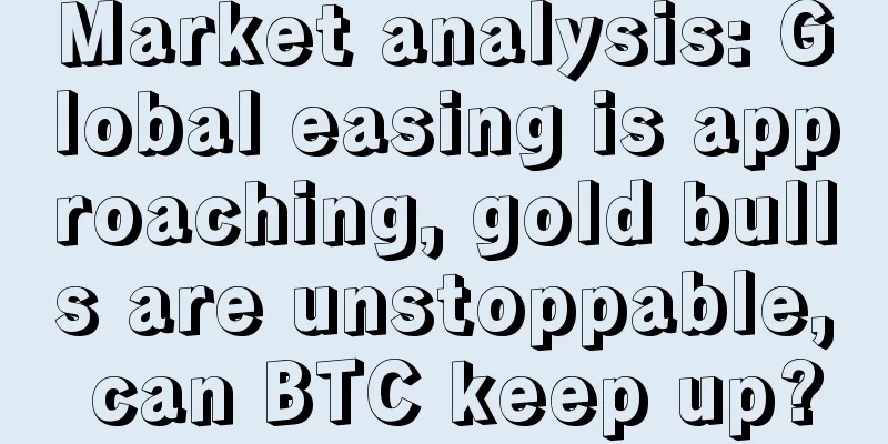 Market analysis: Global easing is approaching, gold bulls are unstoppable, can BTC keep up?