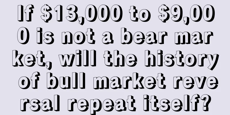 If $13,000 to $9,000 is not a bear market, will the history of bull market reversal repeat itself?