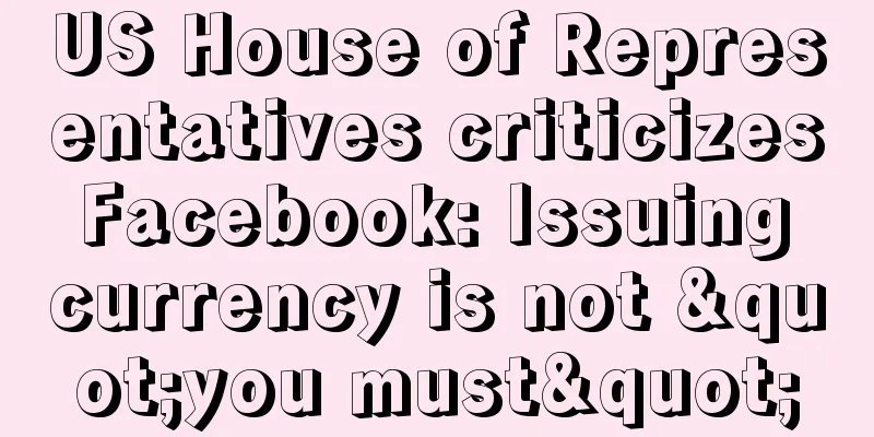 US House of Representatives criticizes Facebook: Issuing currency is not "you must"