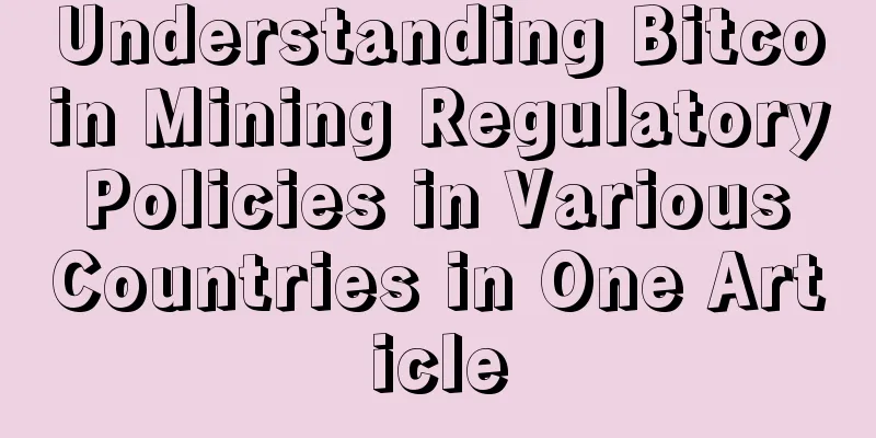 Understanding Bitcoin Mining Regulatory Policies in Various Countries in One Article