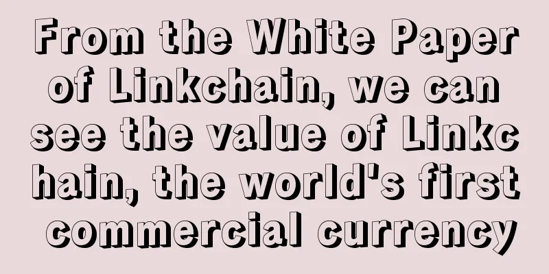 From the White Paper of Linkchain, we can see the value of Linkchain, the world's first commercial currency
