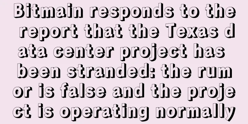 Bitmain responds to the report that the Texas data center project has been stranded: the rumor is false and the project is operating normally