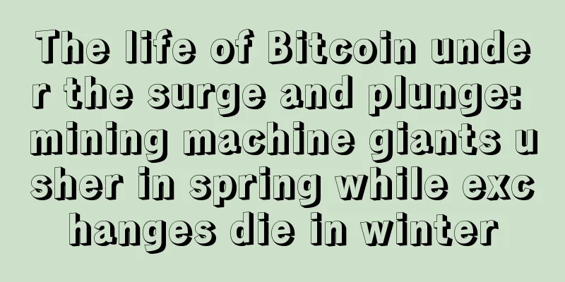 The life of Bitcoin under the surge and plunge: mining machine giants usher in spring while exchanges die in winter