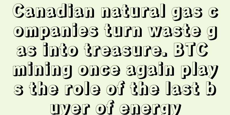Canadian natural gas companies turn waste gas into treasure. BTC mining once again plays the role of the last buyer of energy