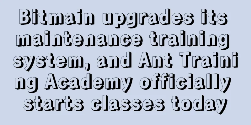 Bitmain upgrades its maintenance training system, and Ant Training Academy officially starts classes today