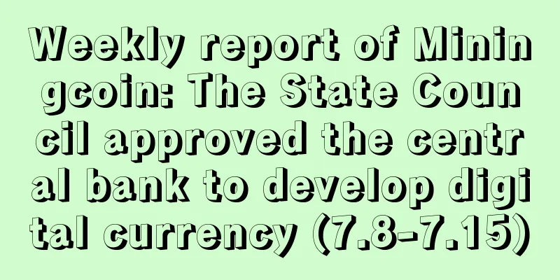 Weekly report of Miningcoin: The State Council approved the central bank to develop digital currency (7.8-7.15)