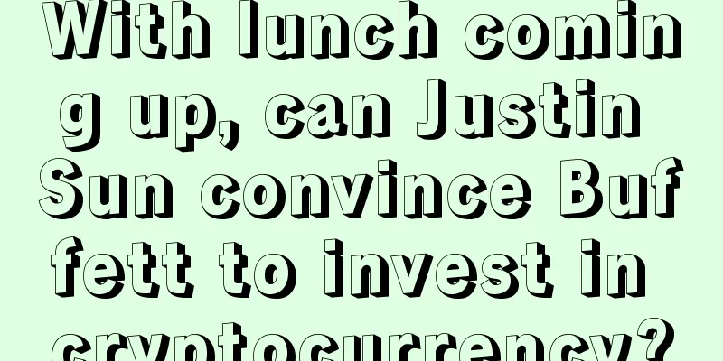 With lunch coming up, can Justin Sun convince Buffett to invest in cryptocurrency?