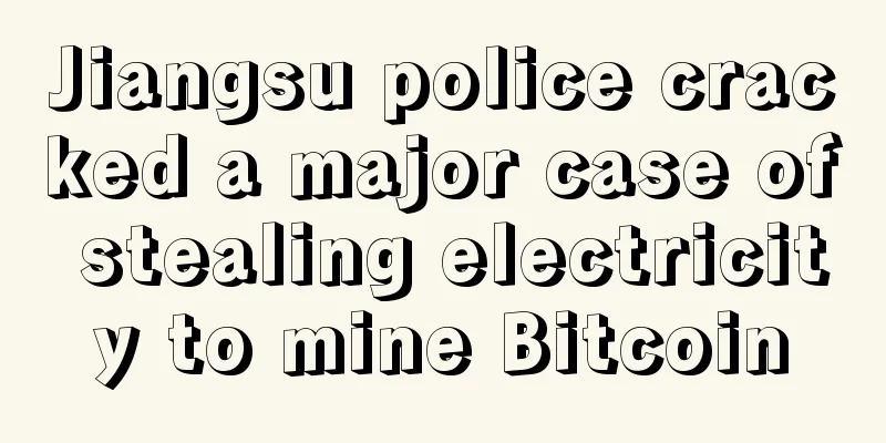Jiangsu police cracked a major case of stealing electricity to mine Bitcoin