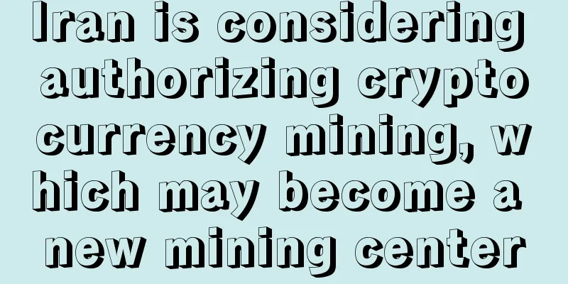 Iran is considering authorizing cryptocurrency mining, which may become a new mining center