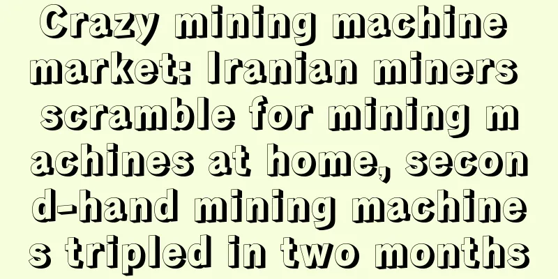 Crazy mining machine market: Iranian miners scramble for mining machines at home, second-hand mining machines tripled in two months