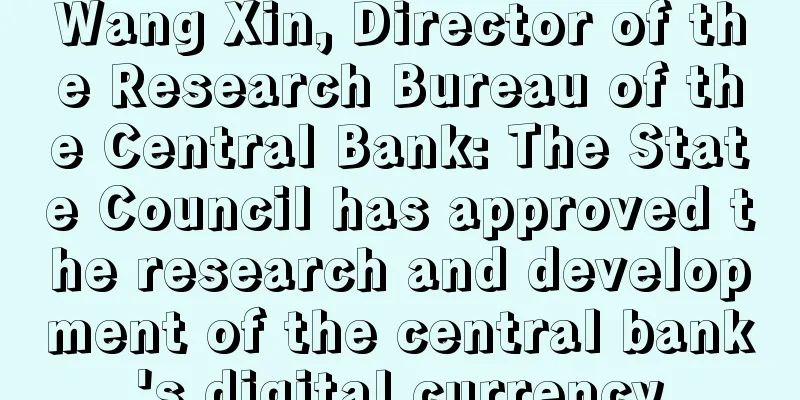 Wang Xin, Director of the Research Bureau of the Central Bank: The State Council has approved the research and development of the central bank's digital currency