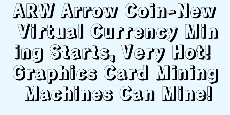ARW Arrow Coin-New Virtual Currency Mining Starts, Very Hot! Graphics Card Mining Machines Can Mine!