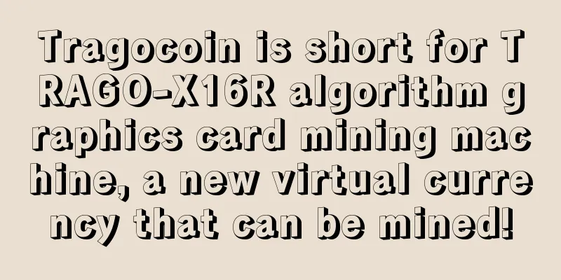 Tragocoin is short for TRAGO-X16R algorithm graphics card mining machine, a new virtual currency that can be mined!