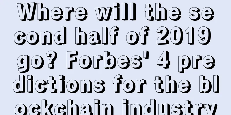Where will the second half of 2019 go? Forbes' 4 predictions for the blockchain industry
