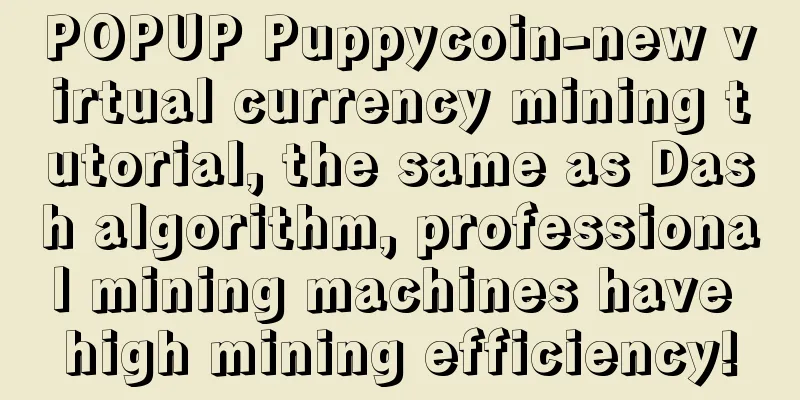 POPUP Puppycoin-new virtual currency mining tutorial, the same as Dash algorithm, professional mining machines have high mining efficiency!