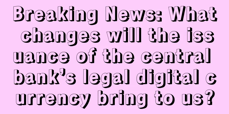 Breaking News: What changes will the issuance of the central bank’s legal digital currency bring to us?