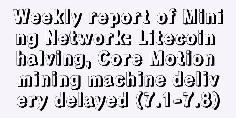 Weekly report of Mining Network: Litecoin halving, Core Motion mining machine delivery delayed (7.1-7.8)