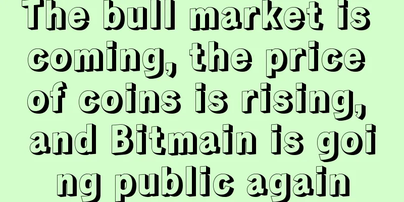 The bull market is coming, the price of coins is rising, and Bitmain is going public again